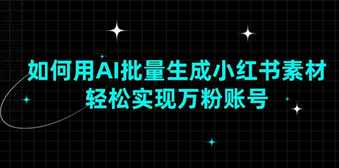 如何用AI批量生成小红书素材，轻松实现万粉账号-副业网
