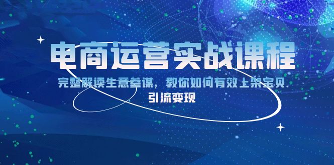 电商运营实战课程：完整解读生意参谋，教你如何有效上架宝贝，引流变现-副业网