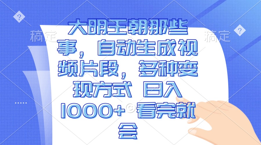 大明王朝那些事，自动生成视频片段，多种变现方式 日入1000+ 看完就会-副业网