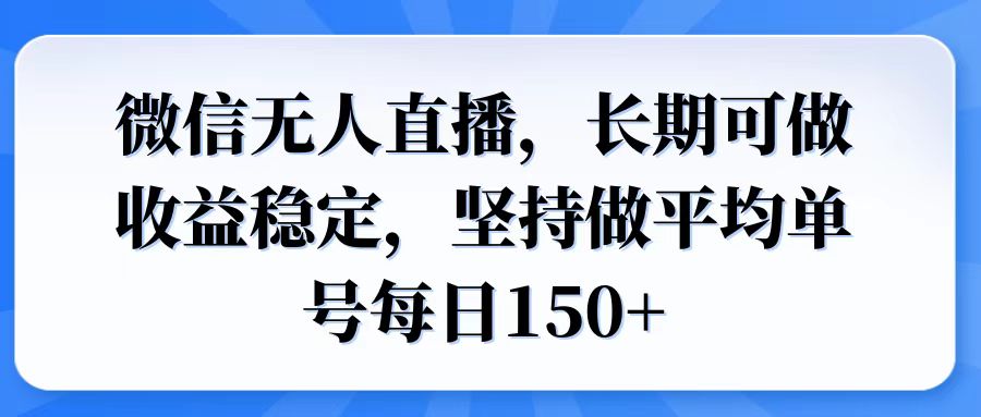 微信无人直播，长期可做收益稳定，坚持做平均单号每日150+-副业网
