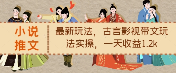 小说推文最新玩法，古言影视带文玩法实操，一天收益1.2k-副业网