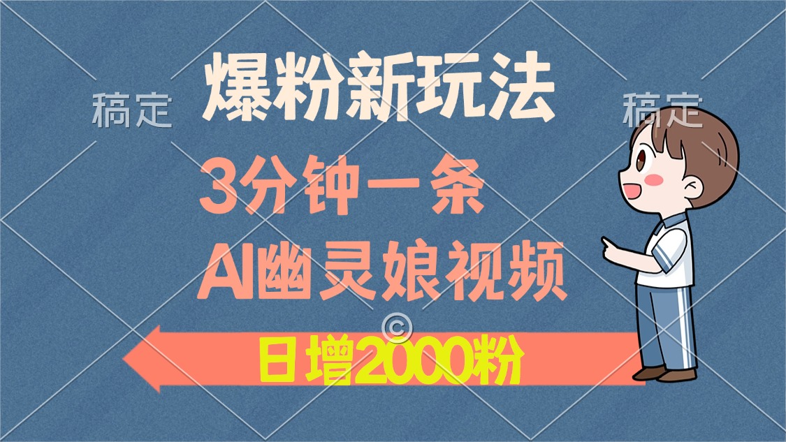 爆粉新玩法，3分钟一条AI幽灵娘视频，日涨2000粉丝，多种变现方式-副业网