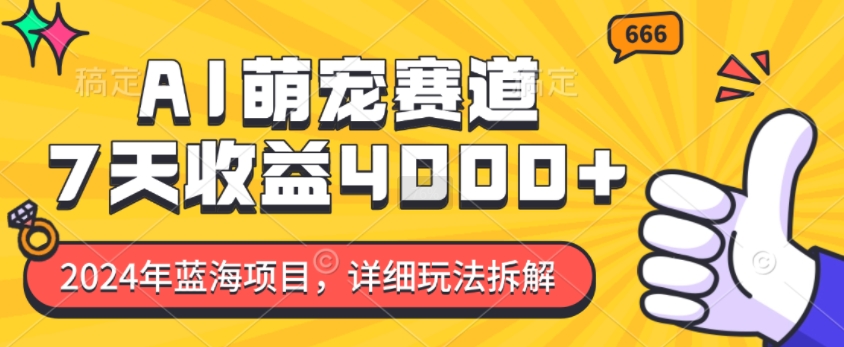 2024年蓝海项目，AI萌宠赛道，7天收益4k，详细玩法拆解-副业网