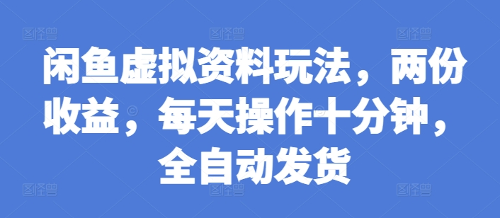 闲鱼虚拟资料玩法，两份收益，每天操作十分钟，全自动发货【揭秘】-副业网