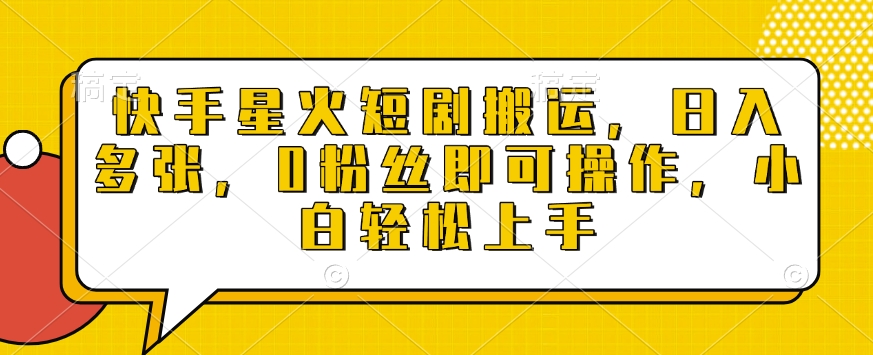 快手星火短剧搬运，日入多张，0粉丝即可操作，小白轻松上手【揭秘】-副业网