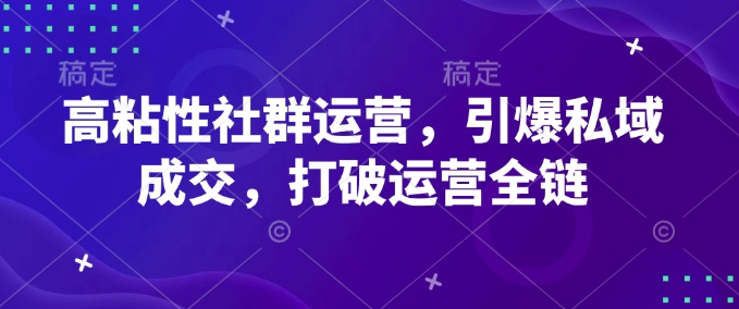 高粘性社群运营，引爆私域成交，打破运营全链-副业网