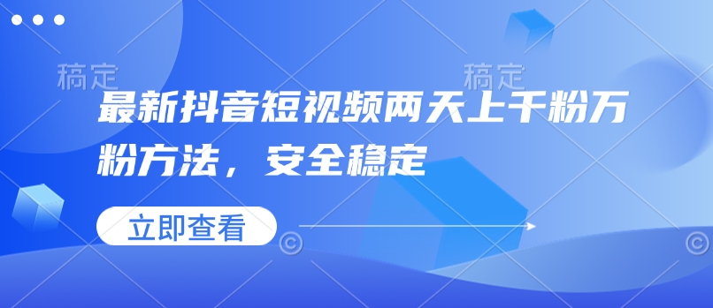 最新抖音短视频两天上千粉万粉方法，安全稳定-副业网
