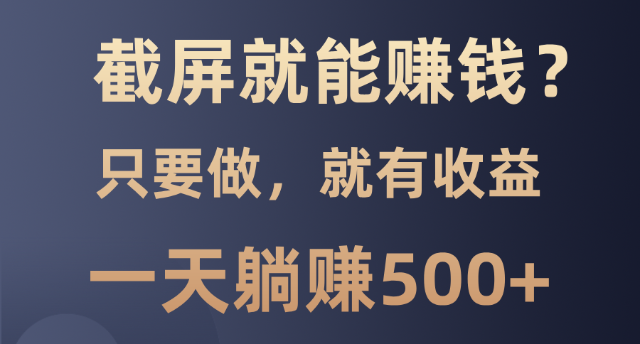 截屏就能赚钱？0门槛，只要做，100%有收益的一个项目，一天躺赚500+-副业网
