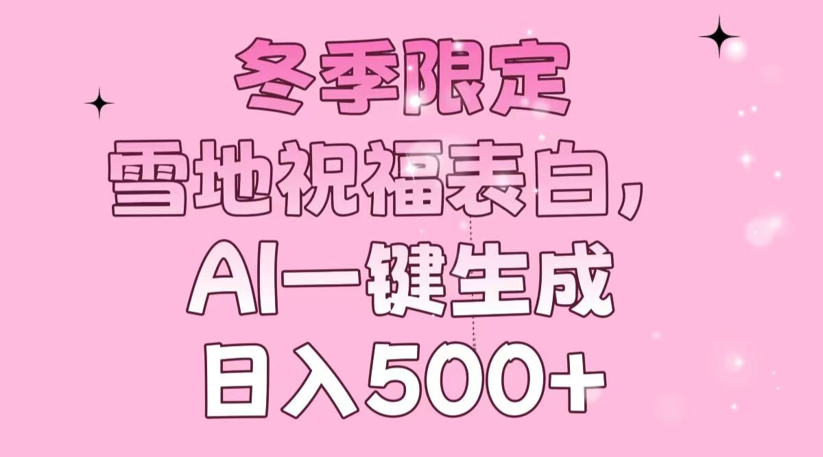 冬季限定，雪地祝福表白，AI一键生成，日入500+-副业网