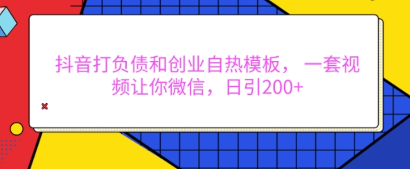 抖音打负债和创业自热模板， 一套视频让你微信，日引200+【揭秘】-副业网