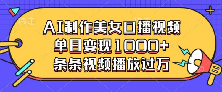 AI制作美女口播视频，单日变现多张，条条视频播放过万-副业网