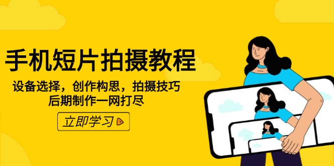 手机短片拍摄教程：设备选择，创作构思，拍摄技巧，后期制作一网打尽-副业网