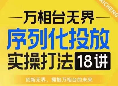 【万相台无界】序列化投放实操18讲线上实战班，淘系电商人的必修课-副业网