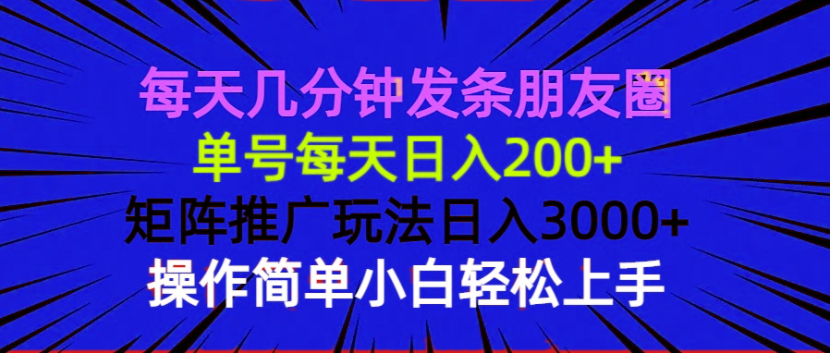 每天几分钟发条朋友圈 单号每天日入200+ 矩阵推广玩法日入3000+ 操作简…-副业网