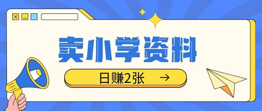 卖小学资料冷门项目，操作简单每天坚持执行就会有收益，轻松日入两张【揭秘】-副业网