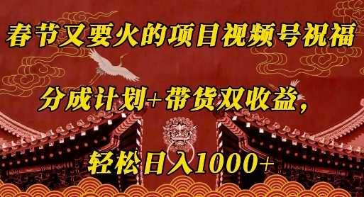 春节又要火的项目视频号祝福，分成计划+带货双收益，轻松日入几张【揭秘】-副业网