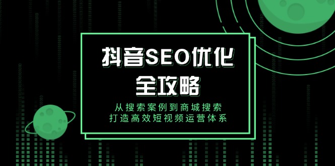 抖音 SEO优化全攻略，从搜索案例到商城搜索，打造高效短视频运营体系-副业网