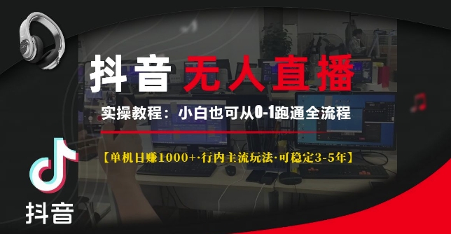 抖音无人直播实操教程【单机日入1k+行内主流玩法可稳定3-5年】小白也可从0-1跑通全流程【揭秘】-副业网