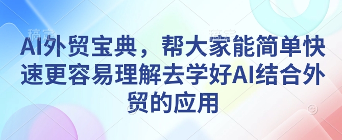 AI外贸宝典，帮大家能简单快速更容易理解去学好AI结合外贸的应用-副业网