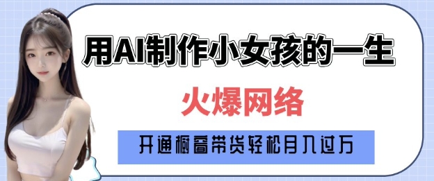 爆火AI小女孩从1岁到80岁制作教程拆解，纯原创制作，日入多张-副业网
