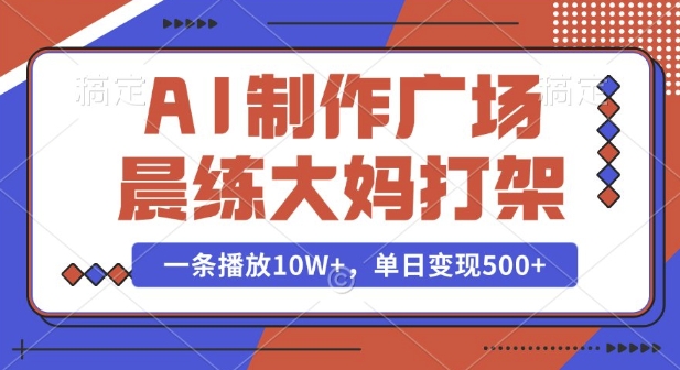 AI制作广场晨练大妈打架，一条播放10W+，单日变现多张【揭秘】-副业网