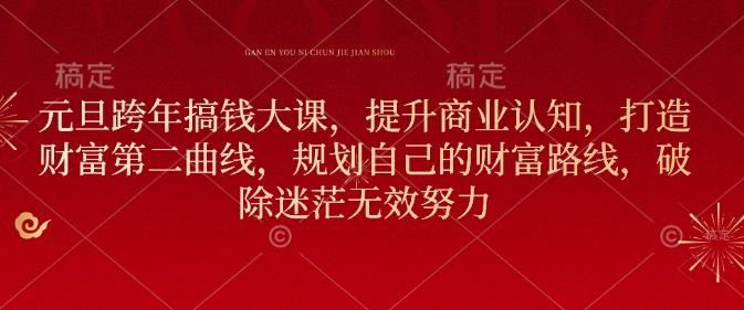 元旦跨年搞钱大课，提升商业认知，打造财富第二曲线，规划自己的财富路线，破除迷茫无效努力-副业网