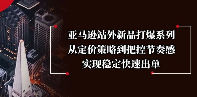 亚马逊站外新品打爆系列，从定价策略到把控节奏感，实现稳定快速出单-副业网
