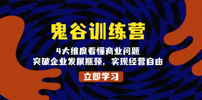 鬼 谷 训 练 营，4大维度看懂商业问题，突破企业发展瓶颈，实现经营自由-副业网