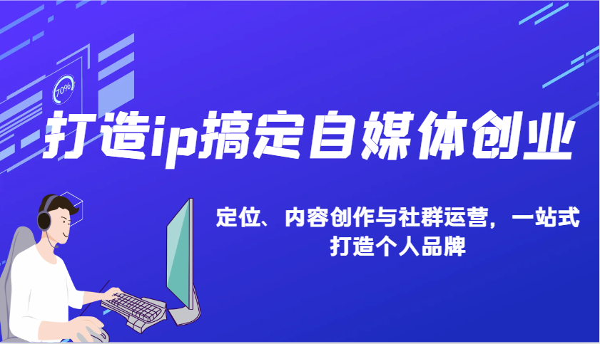 打造ip搞定自媒体创业：IP定位、内容创作与社群运营，一站式打造个人品牌-副业网