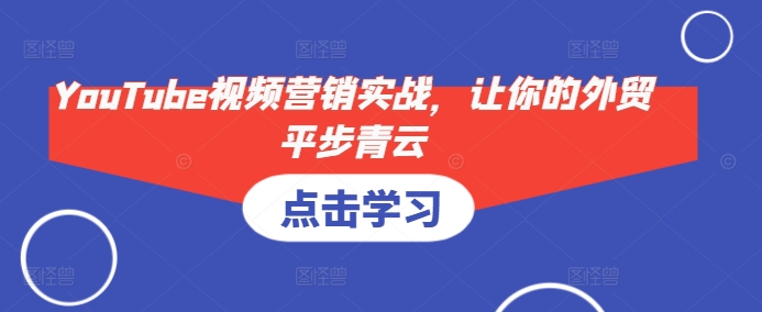 YouTube视频营销实战，让你的外贸平步青云-副业网