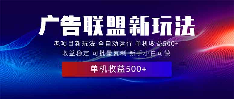 2025全新广告联盟玩法 单机500+课程实操分享 小白可无脑操作-副业网