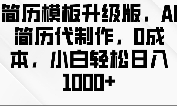 简历模板升级版，AI简历代制作，0成本，小白轻松日入多张-副业网