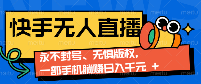2024快手无人直播9.0神技来袭：永不封号、无惧版权，一部手机躺赚日入千元+-副业网