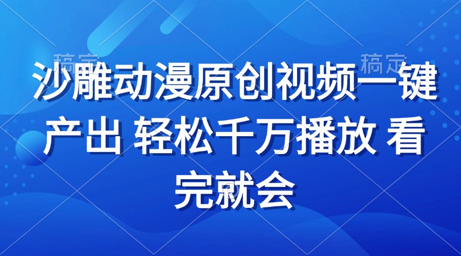 沙雕动画视频一键产出 轻松千万播放 看完就会-副业网