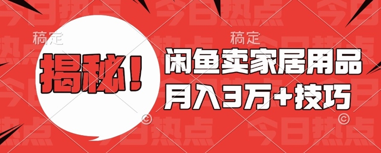 闲鱼卖家居用品月入过W+最新技巧闲鱼最新零基础教学，新手当天上手【揭秘】-副业网