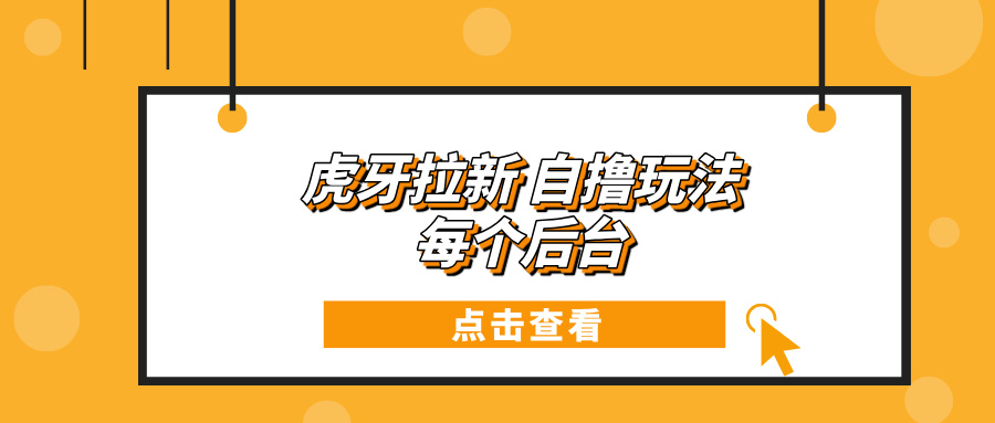 虎牙拉新项目玩法 每个后台每天100+-副业网