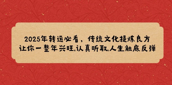 2025年转运必看，传统文化提炼良方,让你一整年兴旺,认真听取,人生触底反弹-副业网