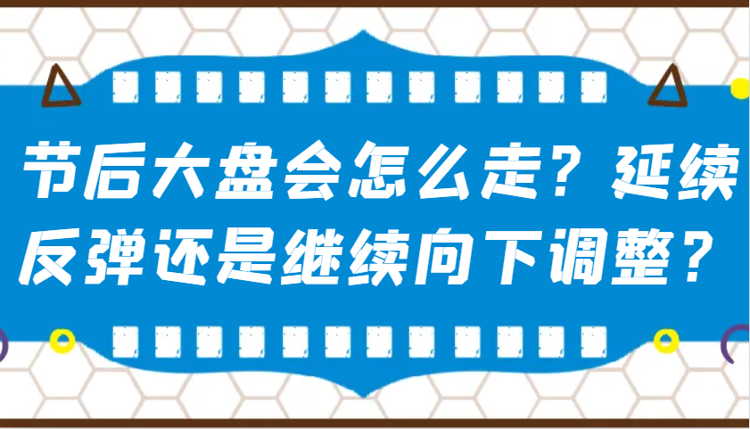 某公众号付费文章：节后大盘会怎么走？延续反弹还是继续向下调整？-副业网
