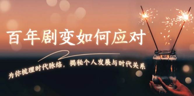 某付费文章：百年剧变如何应对，为你梳理时代脉络，揭秘个人发展与时代关系-副业网