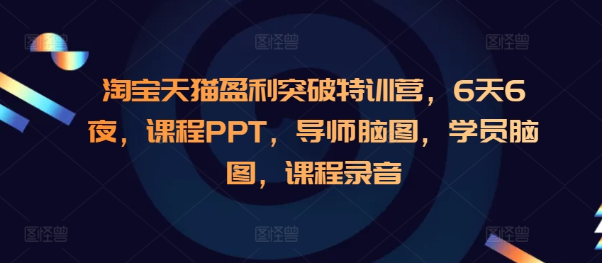 淘宝天猫盈利突破特训营，6天6夜，课程PPT，导师脑图，学员脑图，课程录音-副业网