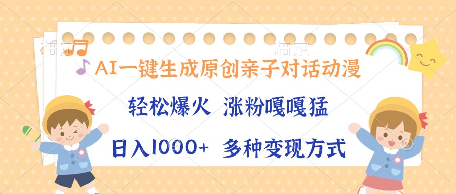 AI一键生成原创亲子对话动漫，单条视频播放破千万 ，日入1000+，多种变...-副业网