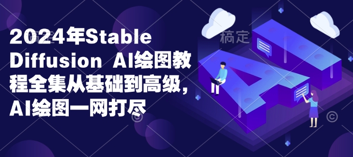 2024年Stable Diffusion Al绘图教程全集从基础到高级，AI绘图一网打尽-副业网