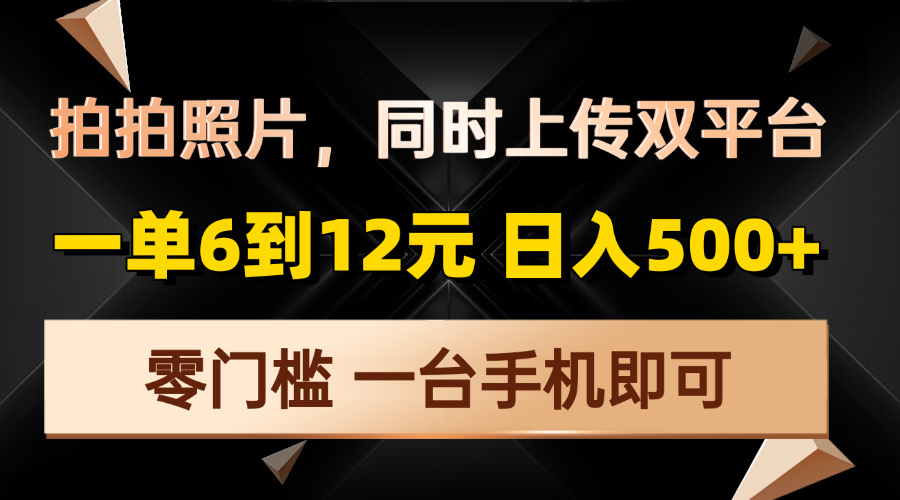 拍拍照片，同时上传双平台，一单6到12元，轻轻松松日入500+，零门槛，...-副业网