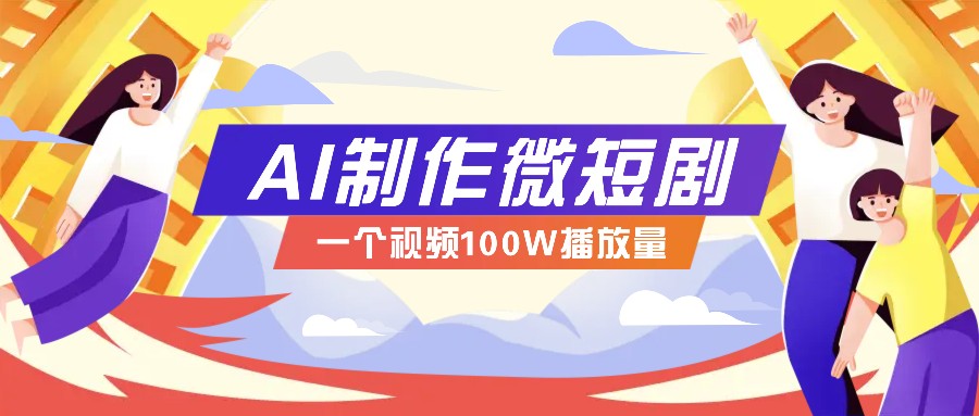AI制作微短剧实操教程，今年最大风口一个视频100W播放量，附详细实操+变现计划-副业网