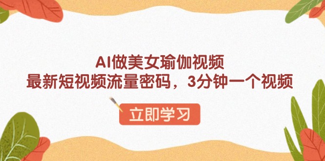 AI做美女瑜伽视频，最新短视频流量密码，3分钟一个视频-副业网
