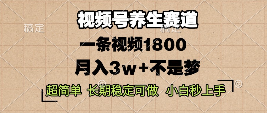 视频号养生赛道，一条视频1800，超简单，长期稳定可做，月入3w+不是梦-副业网