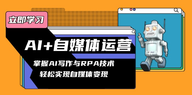 AI+自媒体运营变现课，掌握AI写作与RPA技术，轻松实现自媒体变现-副业网