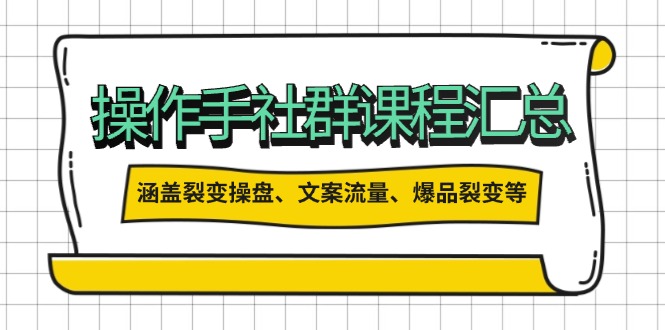 操作手社群课程汇总，涵盖裂变操盘、文案流量、爆品裂变等多方面内容-副业网