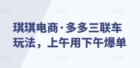 琪琪电商·多多三联车玩法，上午用下午爆单-副业网