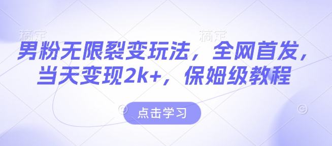 男粉无限裂变玩法，全网首发，当天变现2k+，保姆级教程【永久更新】【揭秘】-副业网